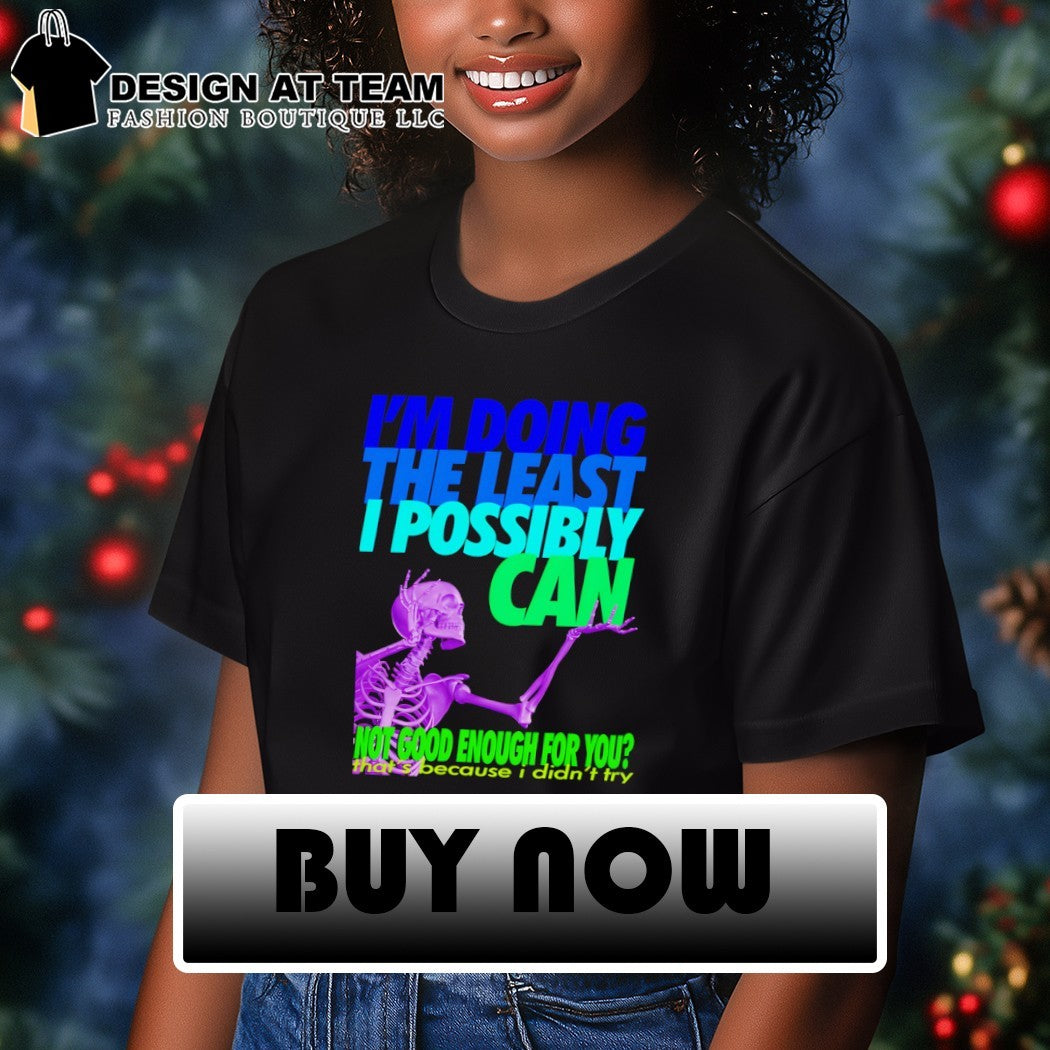 Skeleton I’m doing the least I possibly can not good enough for you shirt
