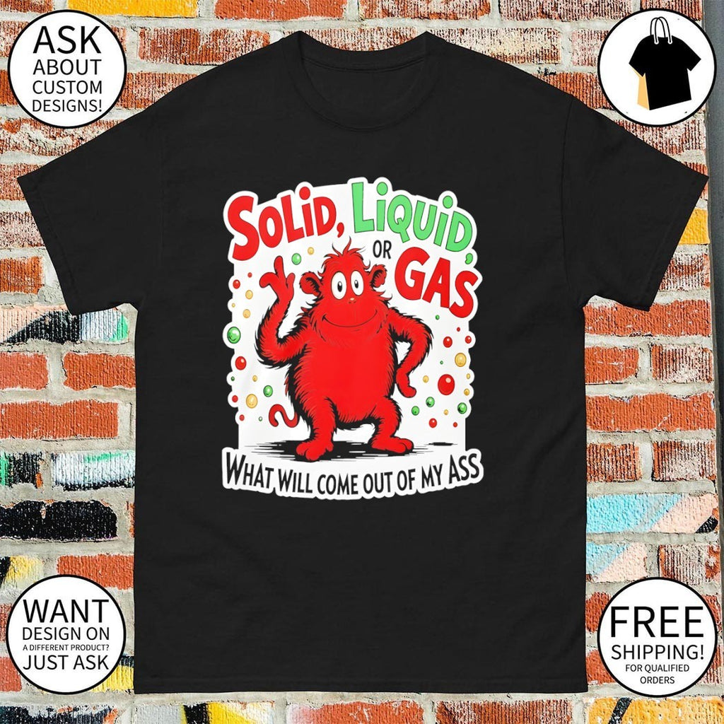 Solid liquid or gas what will come out of my ass 2025 shirt