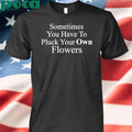 Sometimes You Have To Pluck Your Own Flowers T Shirt