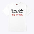 Sorry Girls I Only Date Big Boobs T Shirt
