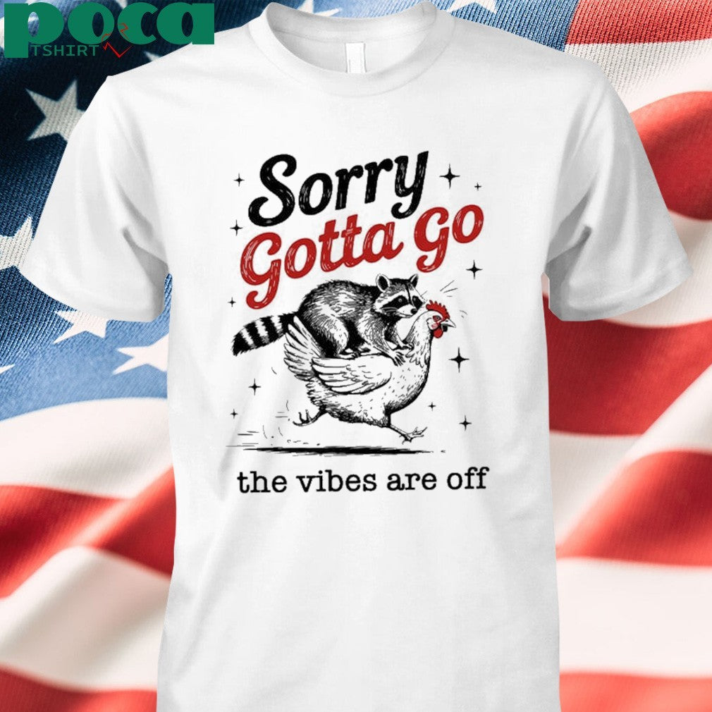 Sorry Gotta Go The Vibes Are Off T-shirt