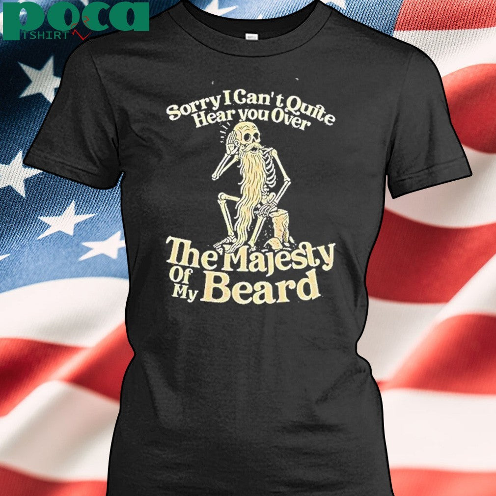 Sorry I Cant Quite Hear You Over The Majesty Of My Beard Shirt