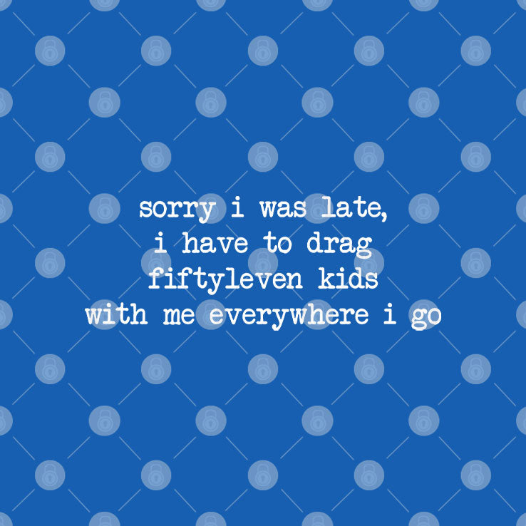 Sorry I Was Late I Had To Drag Fiftyleven Kids Everywhere I Go T Shirt