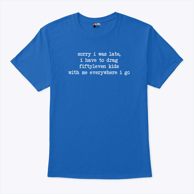 Sorry I Was Late I Had To Drag Fiftyleven Kids Everywhere I Go T Shirt