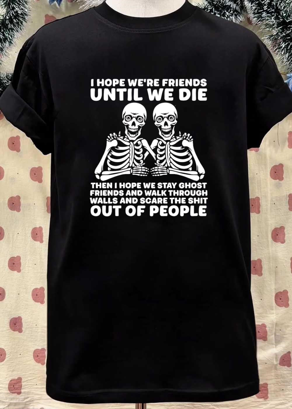 Spooky Besties Friendship Gift I Hope We Are Friends Until We Die Then Stay Ghost And Walk Through Walls Scare The Shit Out Of People shirt