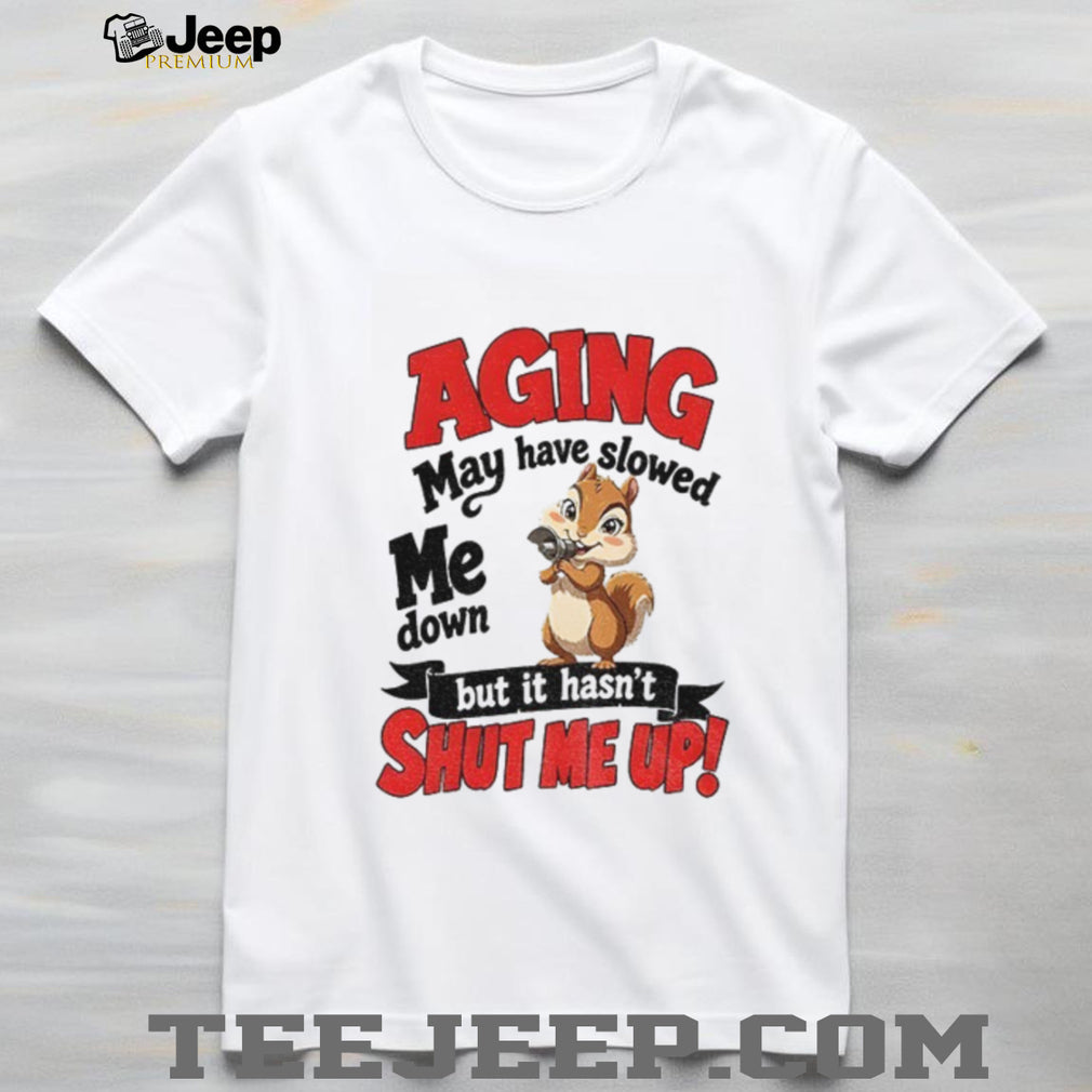 Squirrel Animal Shirt Aging May Have Slowed Me Down But It Hasn’t Shut Me Up