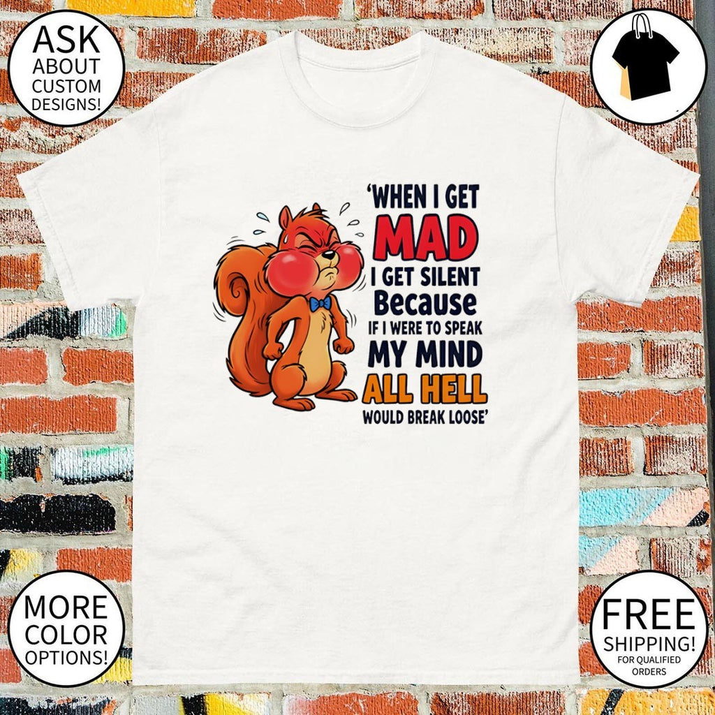 Squirrel when I get mad I get silent because if I were to speak my mind all hell would break loose shirt