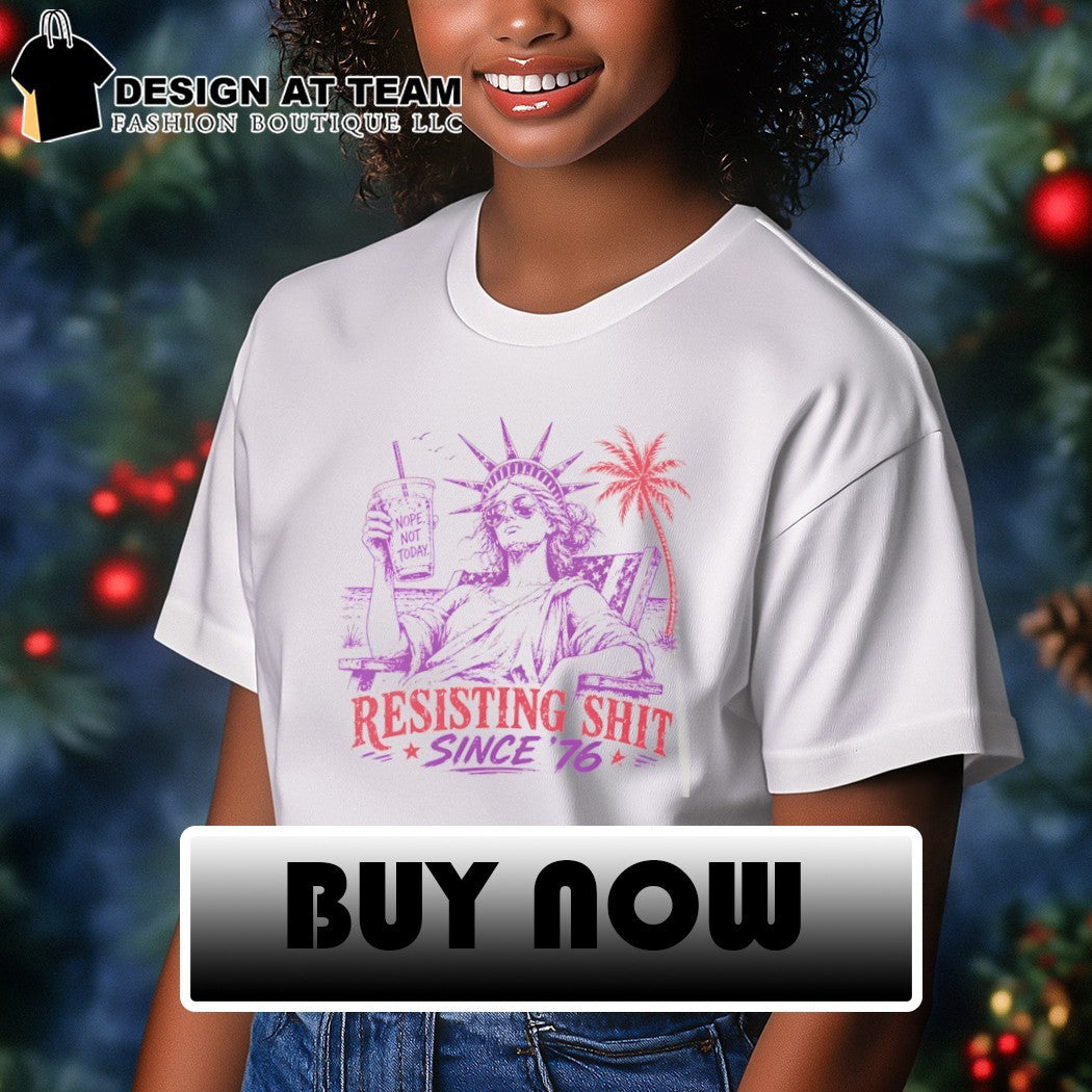 Statue of Liberty Nope not today Resisting Shit 4th of July Since ’76 shirt