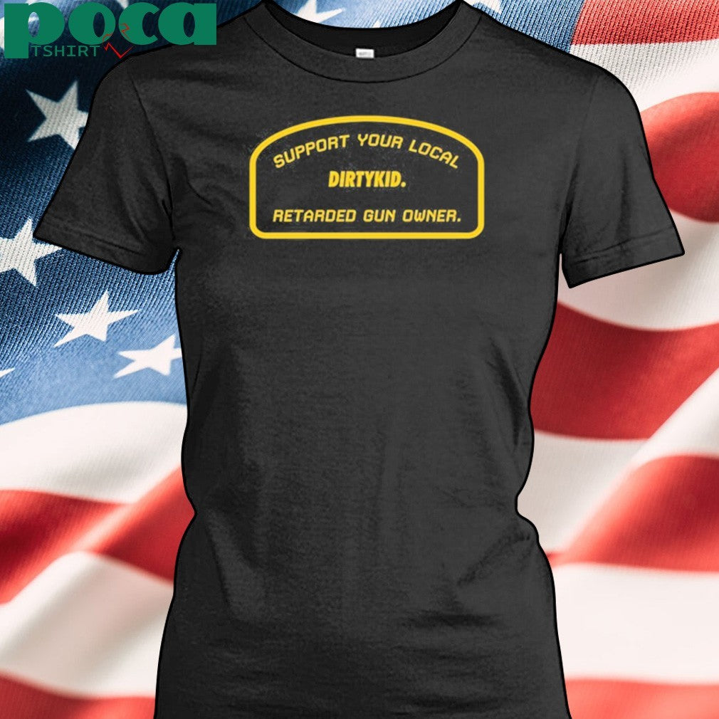 Support Your Local Retarded Gun Owner Dirtykid shirt