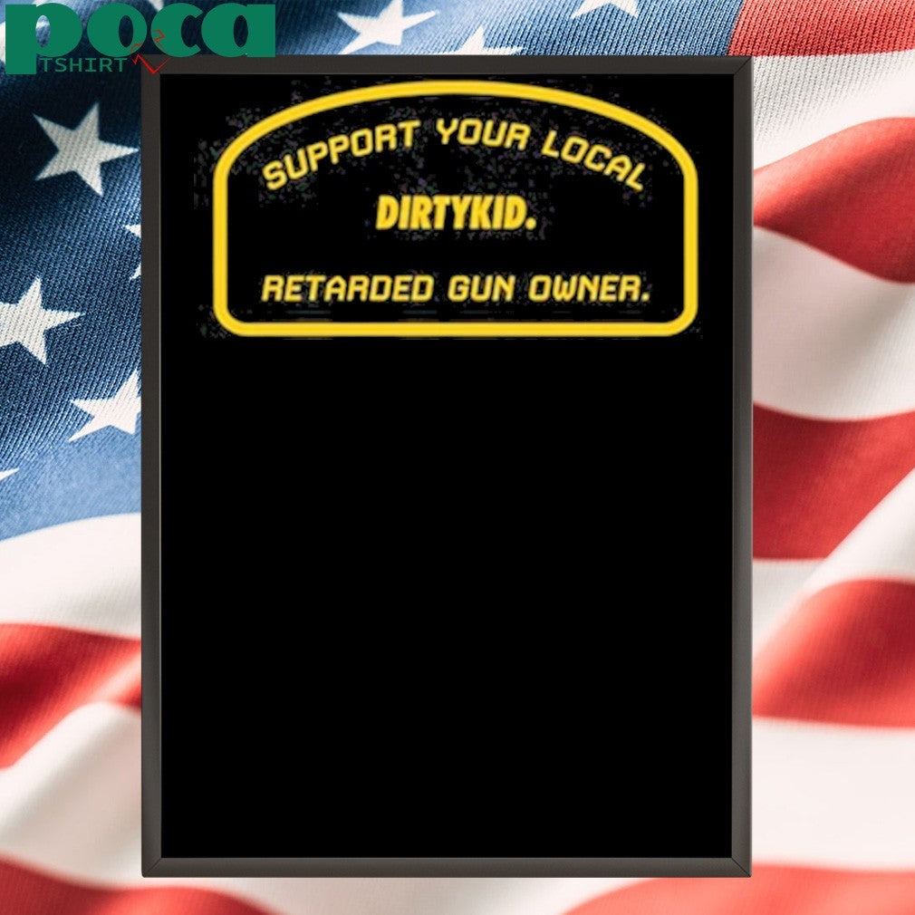 Support Your Local Retarded Gun Owner Dirtykid shirt