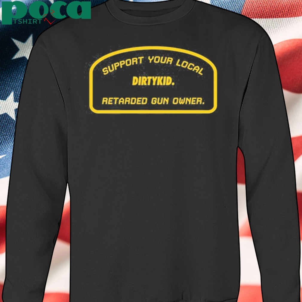 Support Your Local Retarded Gun Owner Dirtykid shirt