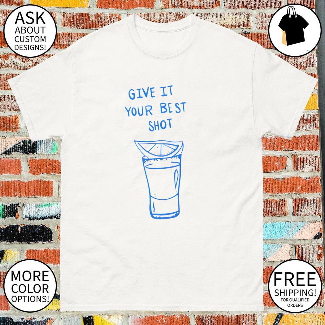 Tequila give it your best shot shirt