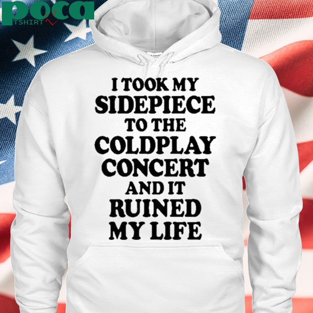 That Go Hard I Took My Sidepiece To The Concert And It Ruined My Life T-shirt