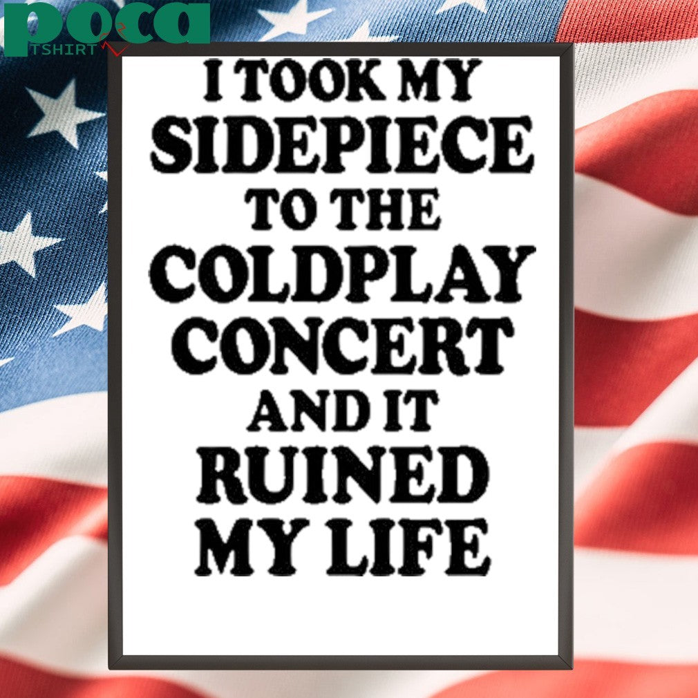 That Go Hard I Took My Sidepiece To The Concert And It Ruined My Life T-shirt