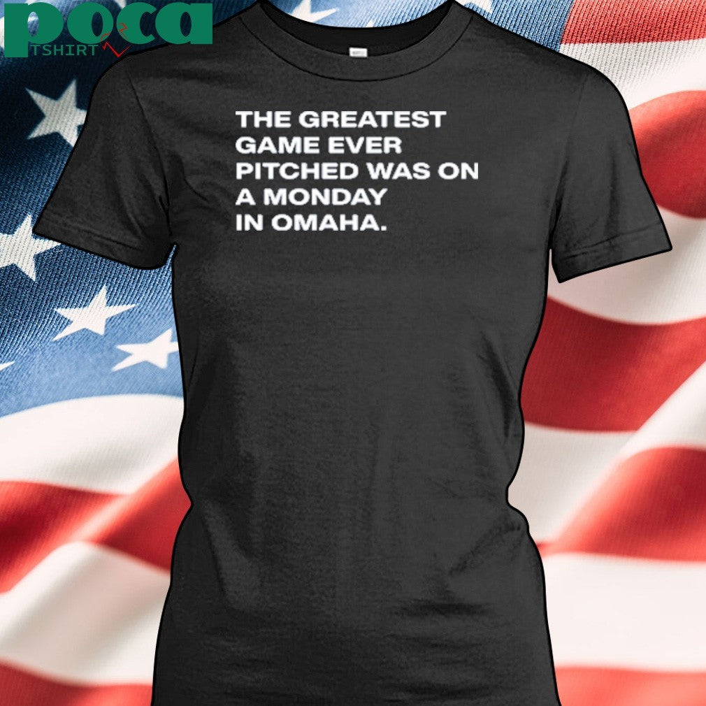 The Greatest Game Ever Pitched Was On A Monday In Omaha shirt