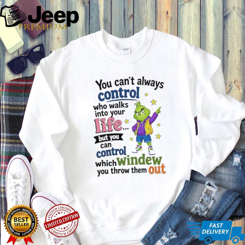 The Grinch You Can’t Always Control Who Walks Into Your Life Quote shirt