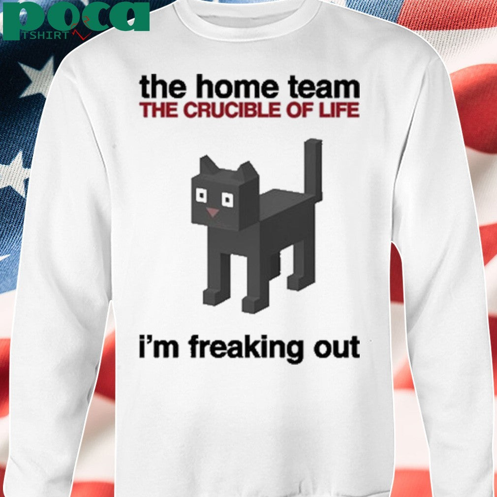 The Home Team The Crucible Of Life I’m Freaking Out T-Shirt
