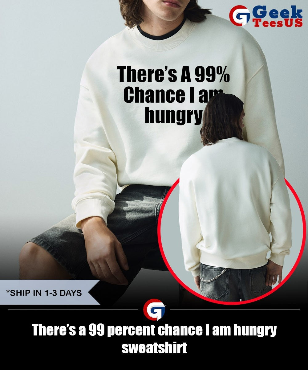 There’s a 99 percent chance I am hungry shirt