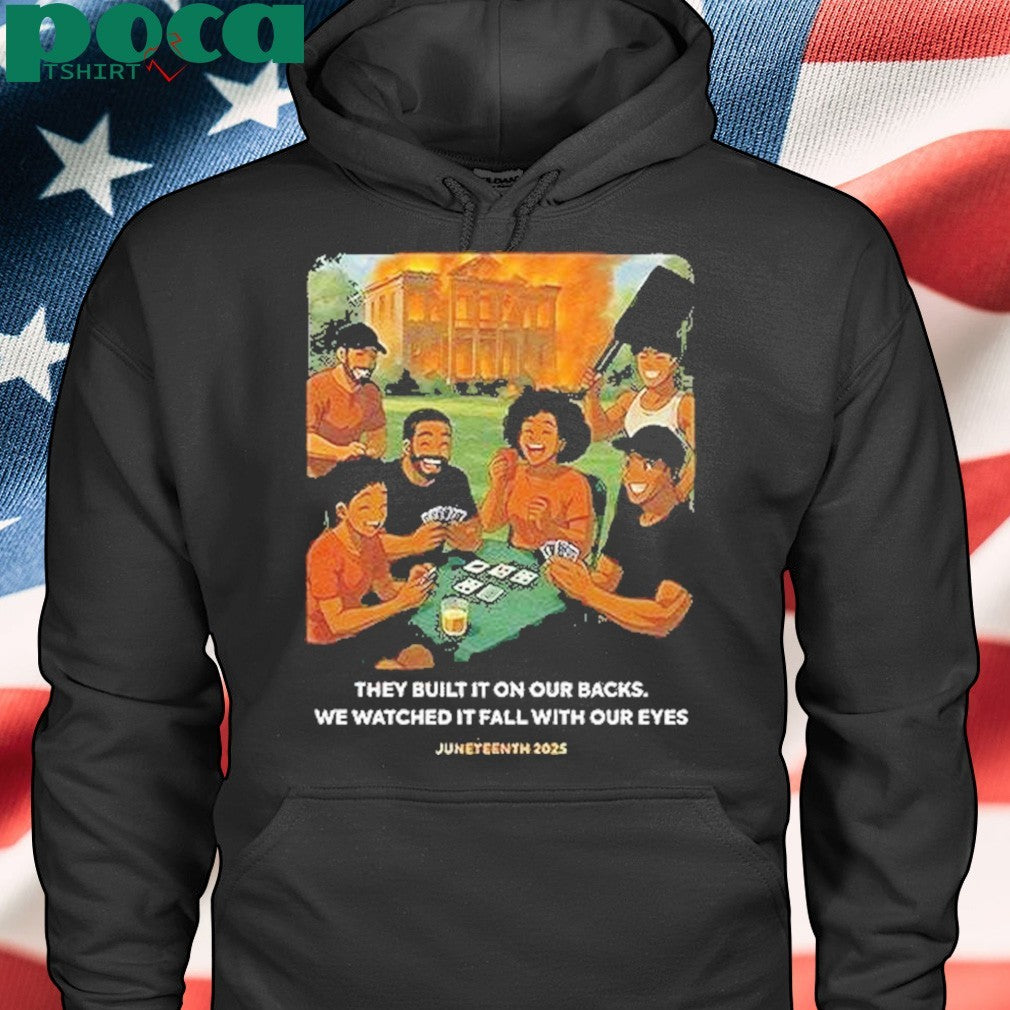 They Built It On Our Backs We Watched It Fall With Our Eyes Juneteenth 2025 Shirt