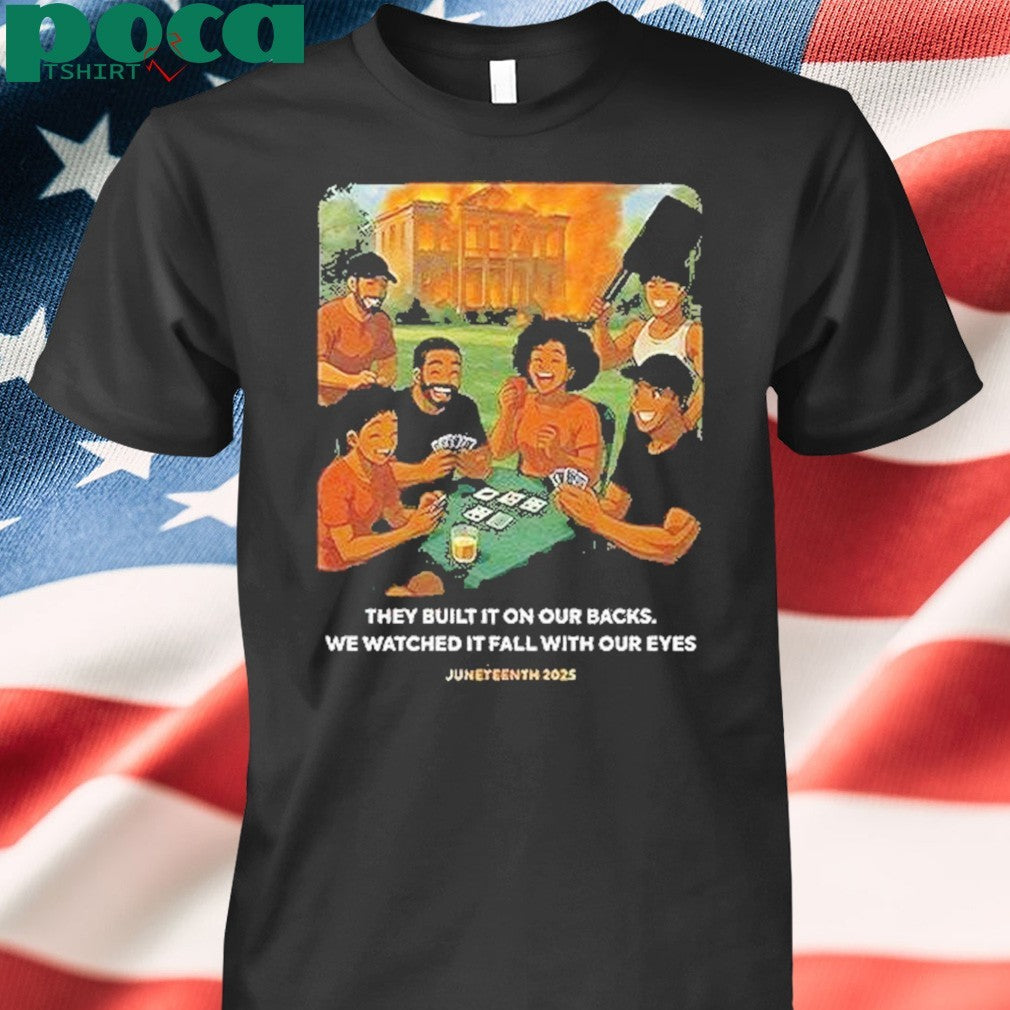 They Built It On Our Backs We Watched It Fall With Our Eyes Juneteenth 2025 Shirt