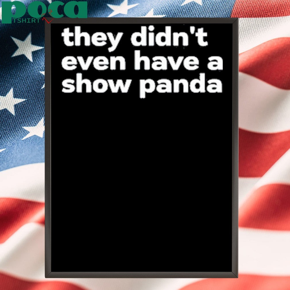 They Didn’t Even Have A Show Panda Shirt