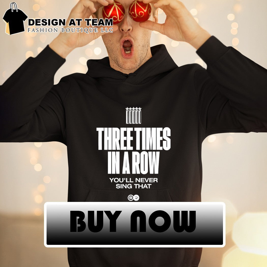 Three Times In A Row You’ll Never Sing That shirt