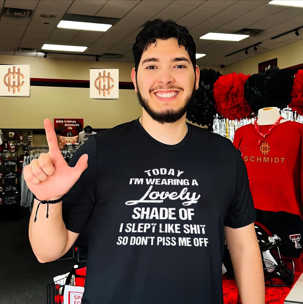 Today I Am Wearing a Lovely Shade of I Slept Like Shit So Don’t Piss Me Off shirt