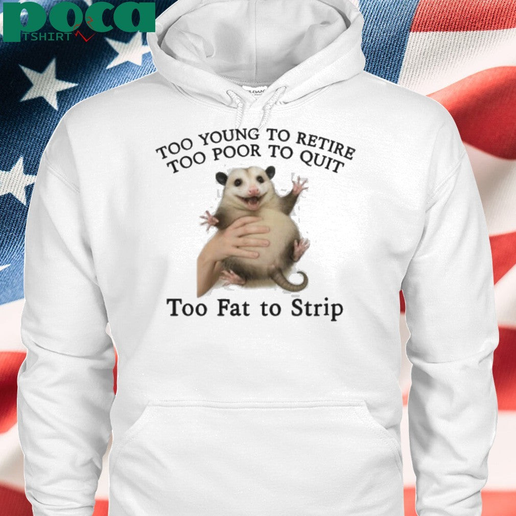 Too Young to Retire, Too Poor to Quit, Too Fat to Strip Shirt