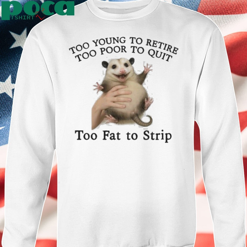 Too Young to Retire, Too Poor to Quit, Too Fat to Strip Shirt