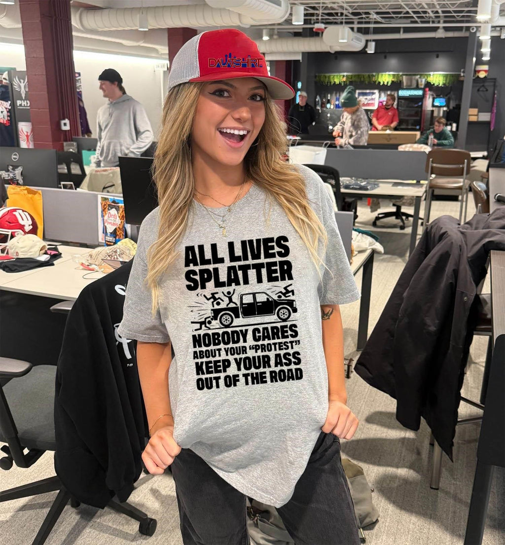 All Lives Splatter Nobody Cares About Your Protest Keep Your Ass Out Of The Road shirt