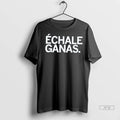 Trending Echale Ganas T Shirt