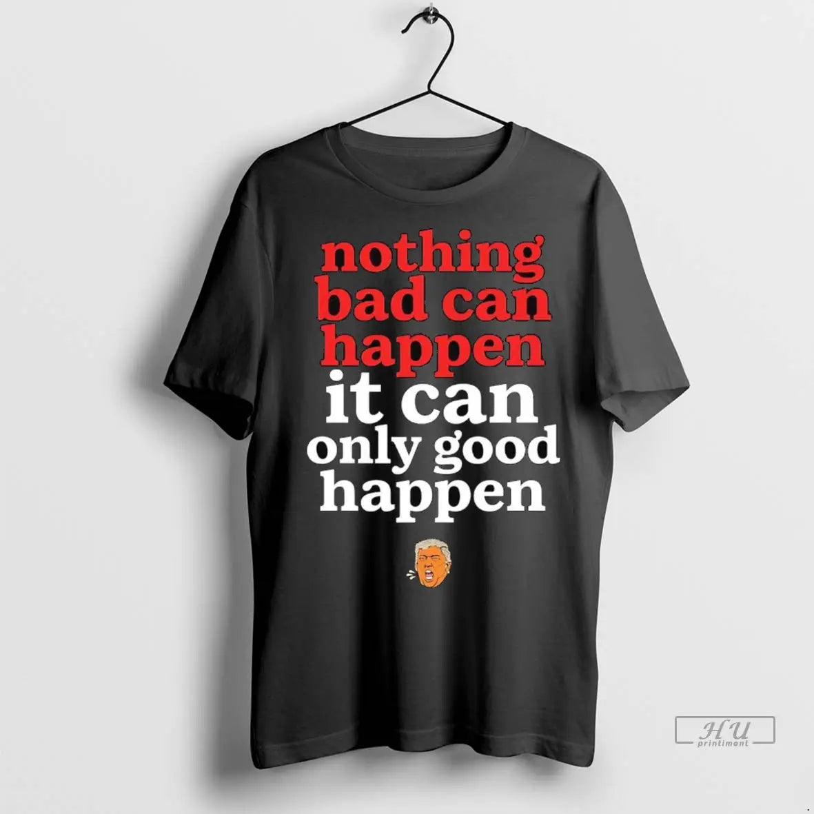 Trending Nothing Bad Can Happen Trump It Can Only Good Happen T Shirt