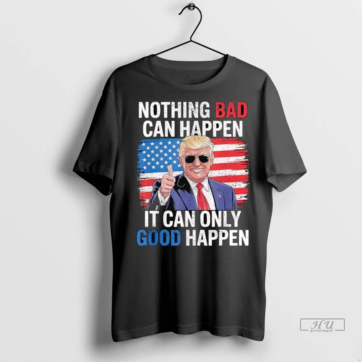 Trending Trump Nothing Bad Can Happen It Can Only Good Happen T Shirt