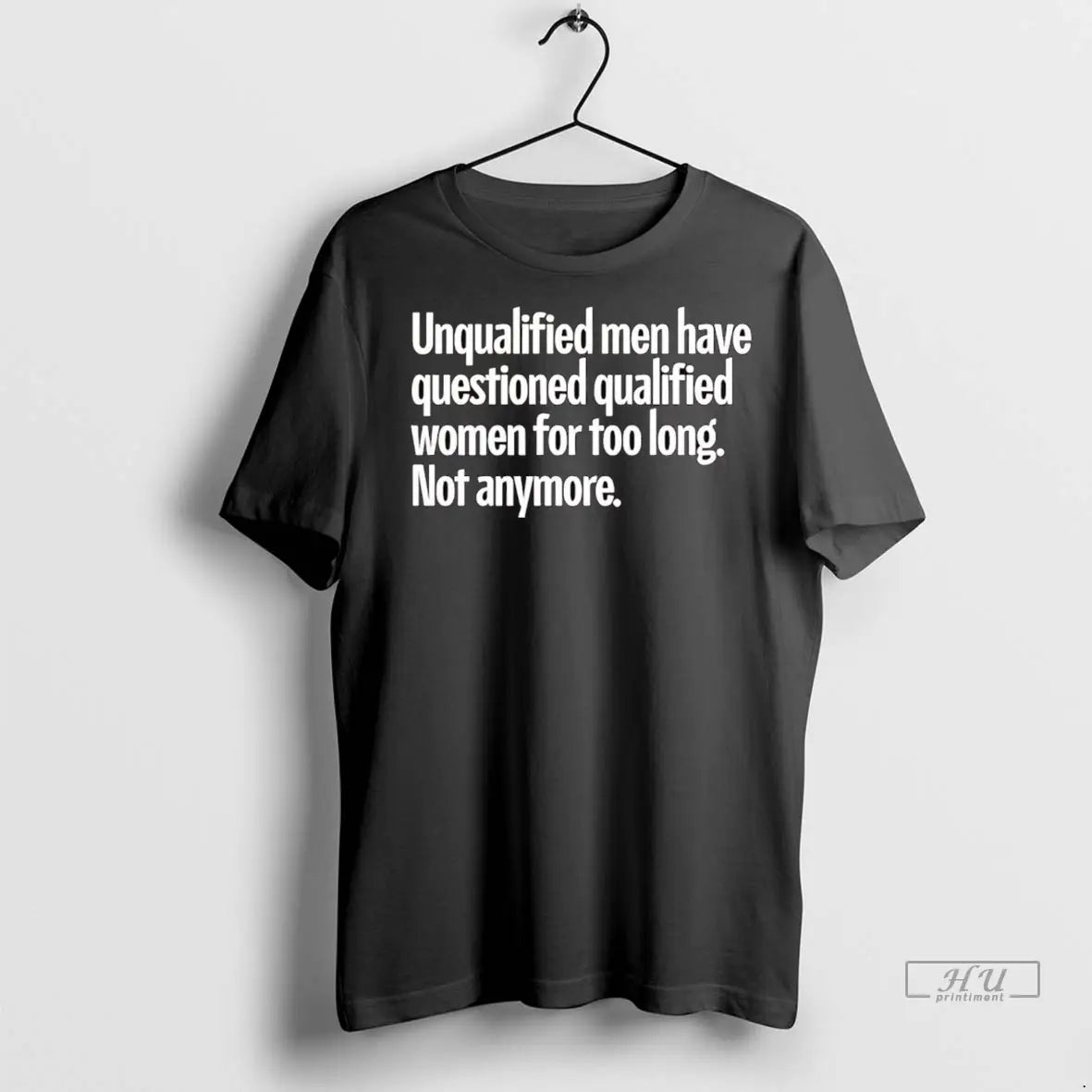 Trending Unqualified Men Have Questioned Qualified Women For Too Long Not Anymore T Shirt