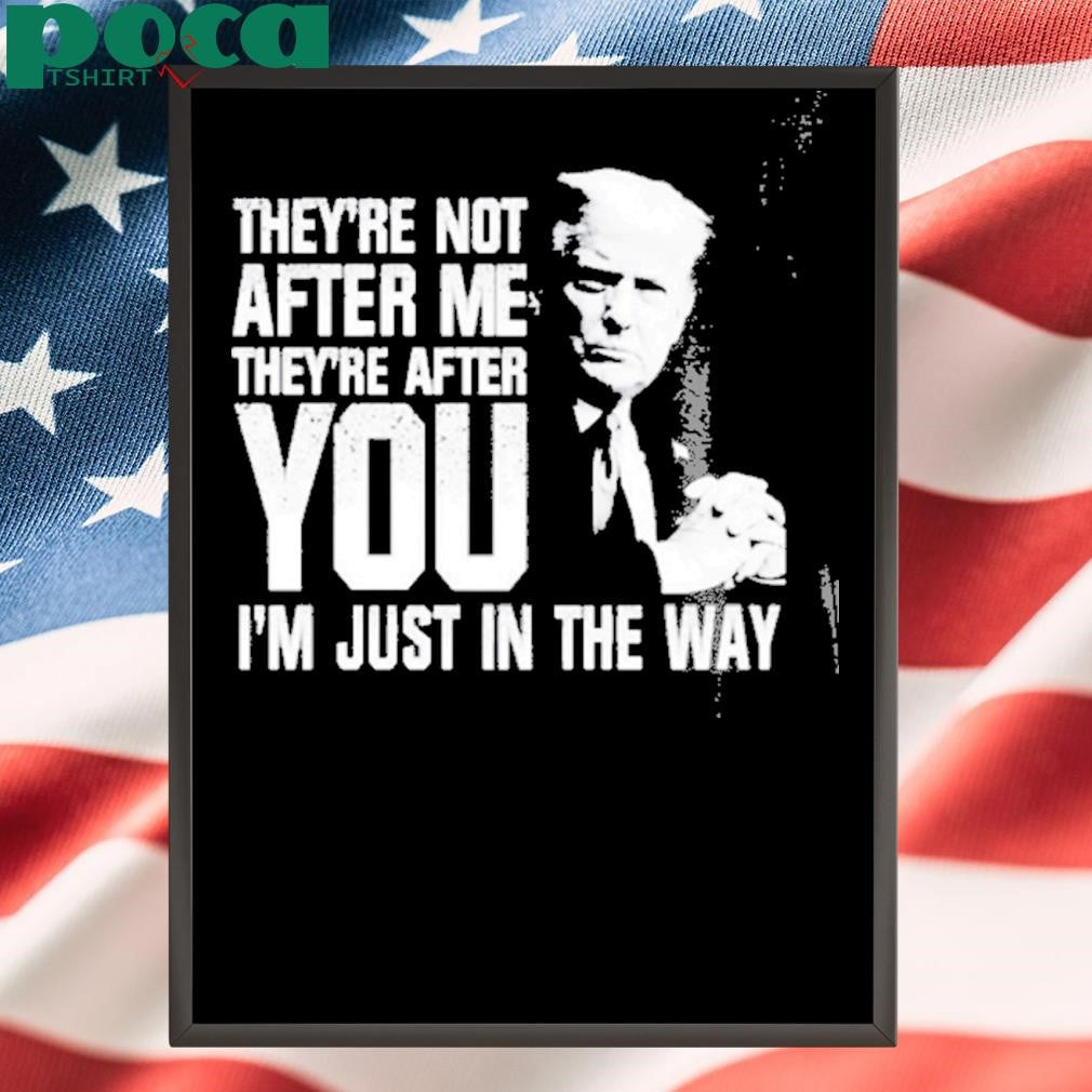 Trendy Trump Theyre Not After Me Theyre After You Im Just In The Way T Shirt