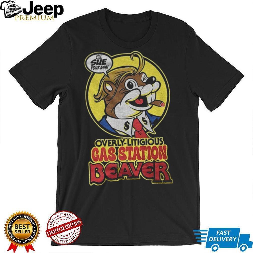 Trump Beaver Mascot Overly Litigious Gas Station Beaver I’ll Sue Your Ass Shirt