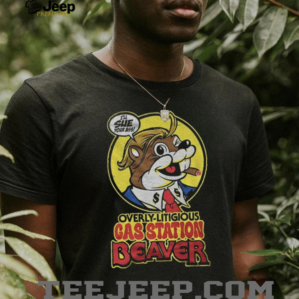 Trump Beaver Mascot Overly Litigious Gas Station Beaver I’ll Sue Your Ass Shirt