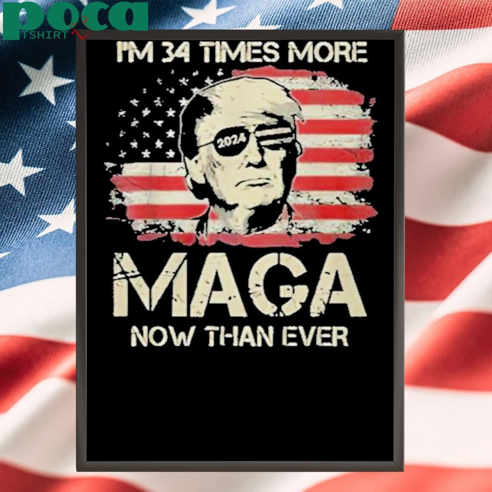 Trump I’m 34 Times More MAGA Now Than Ever Shirt