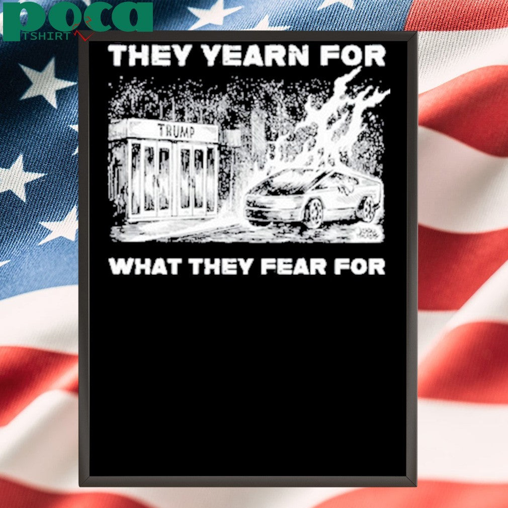 Trump They Yearn For What They Fear For T-Shirt