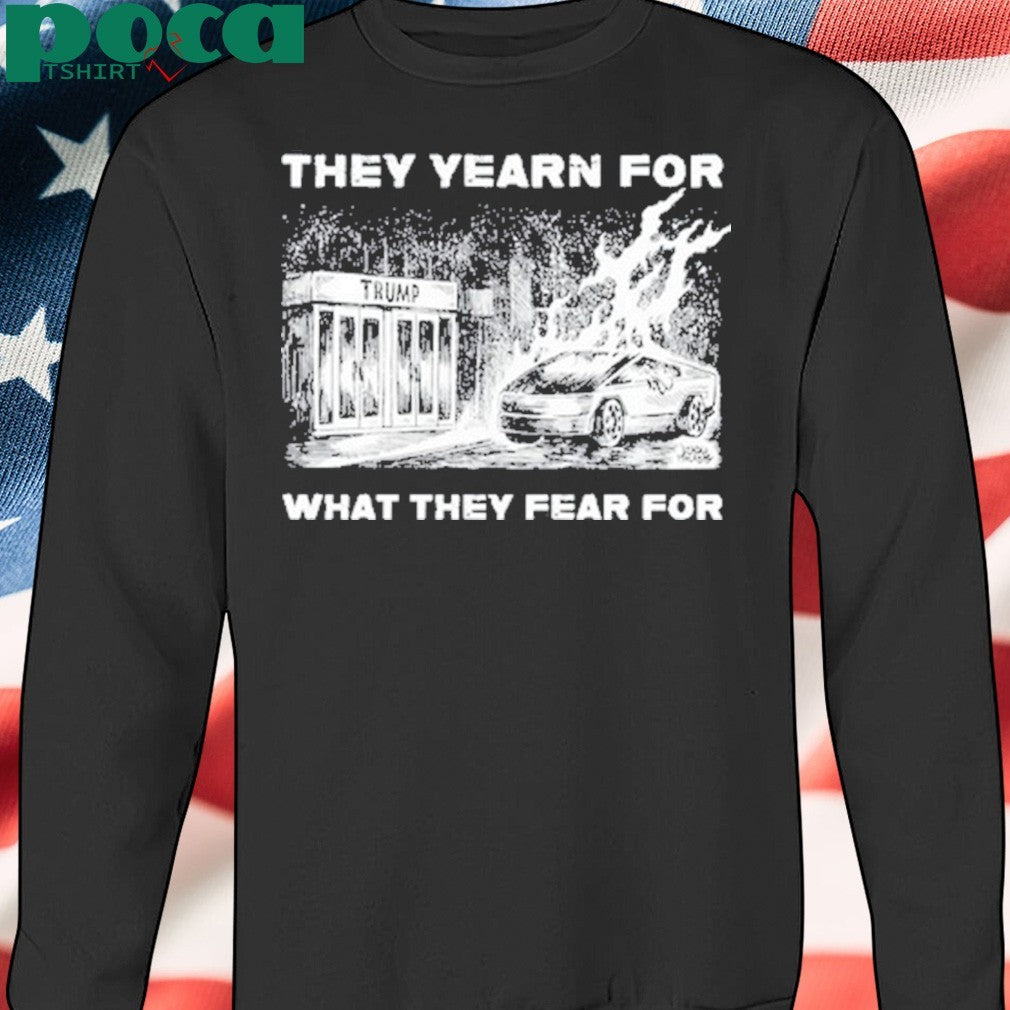 Trump They Yearn For What They Fear For T-Shirt