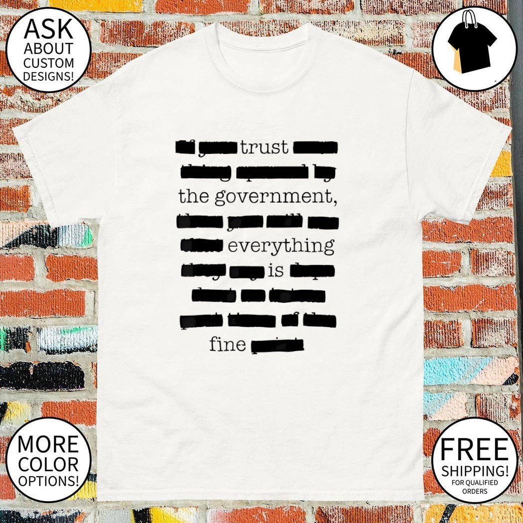 Trust the government everything is fine text shirt
