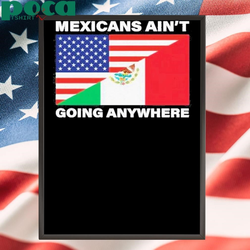 USA Flag X Mexicans Ain’t Going Nowhere Shirt