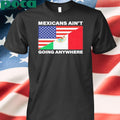 USA Flag X Mexicans Ain’t Going Nowhere Shirt