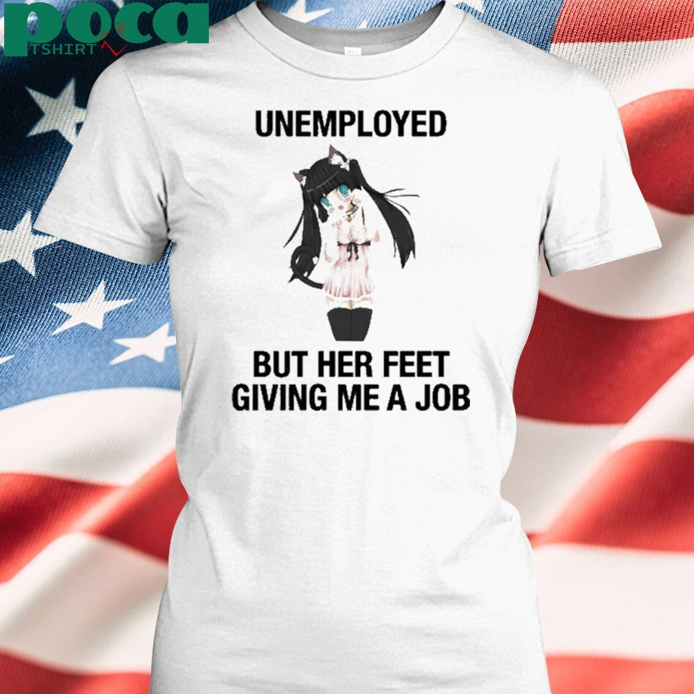 Unemployed But Her Feet Giving Me A Job shirt