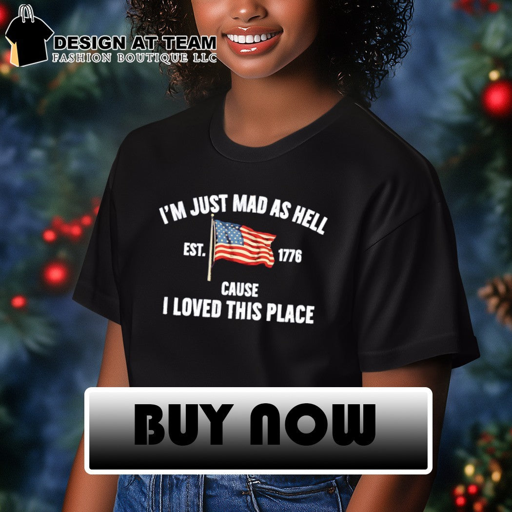 United States flag I’m just mad as hell est 1776 cause I loved this place shirt