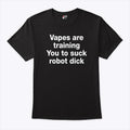 Vapes Are Training You To Suck Robot Penis T Shirt