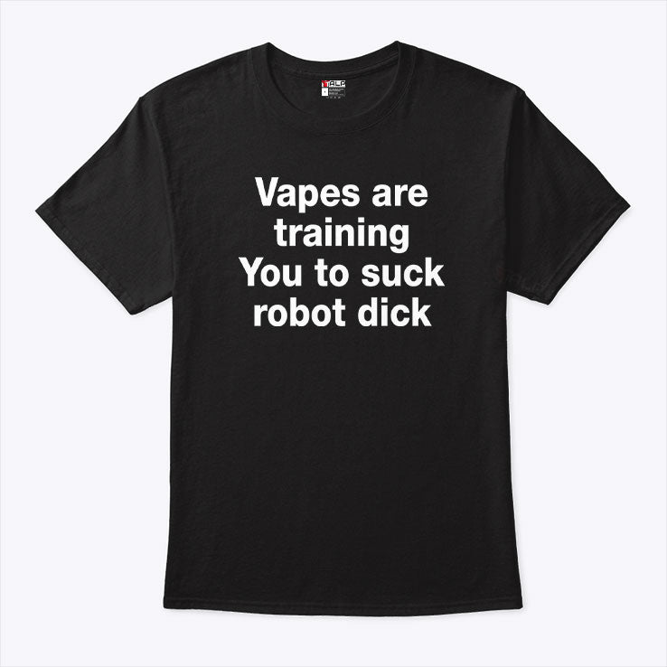 Vapes Are Training You To Suck Robot Penis T Shirt