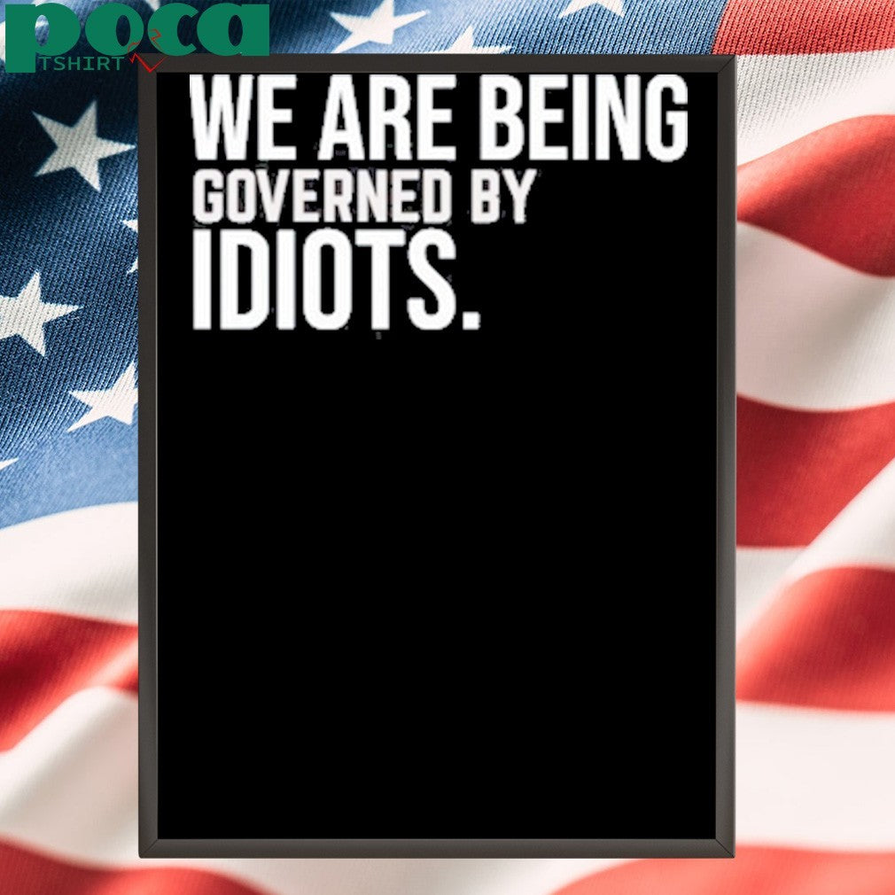 We Are Being Governed By Idiots Shirt