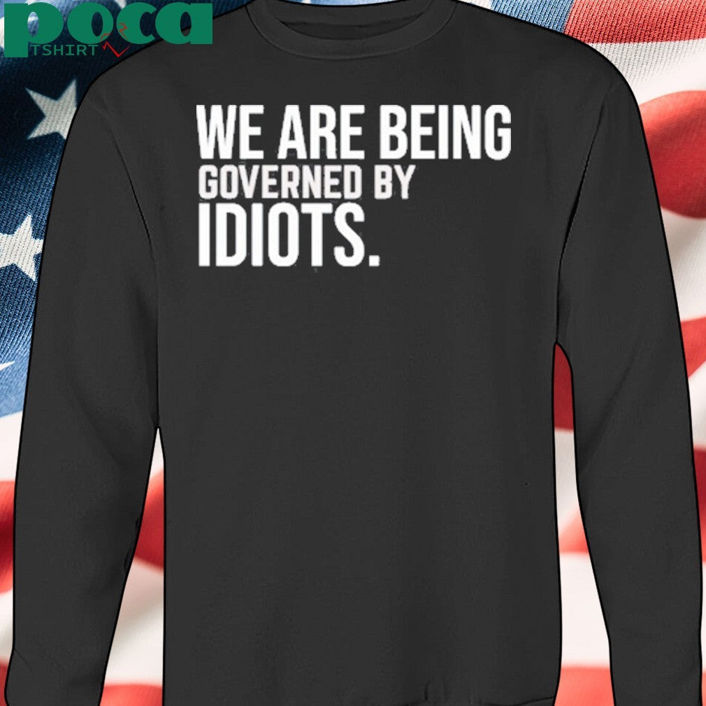 We Are Being Governed By Idiots Shirt