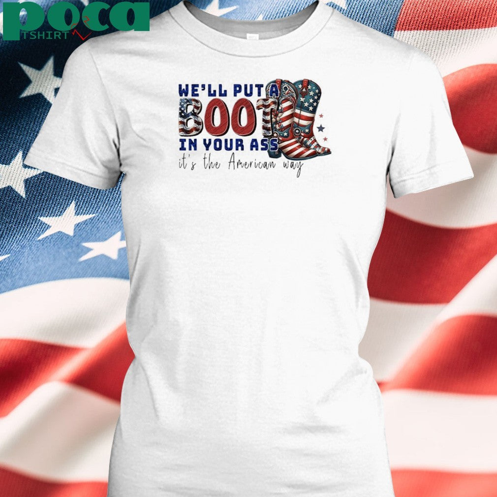 We’ll Put A Boot In Your Ass It’s The American Way T-Shirt